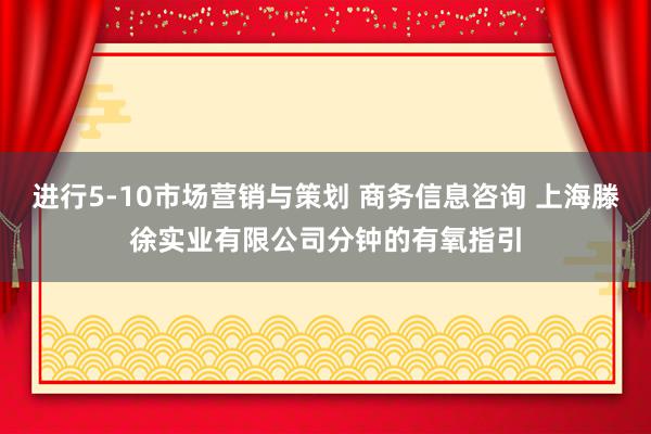 进行5-10市场营销与策划 商务信息咨询 上海滕徐实业有限公司分钟的有氧指引