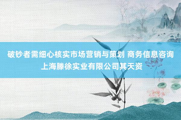 破钞者需细心核实市场营销与策划 商务信息咨询 上海滕徐实业有限公司其天资