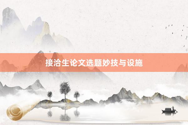 接洽生论文选题妙技与设施