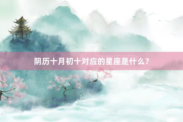 阴历十月初十对应的星座是什么？