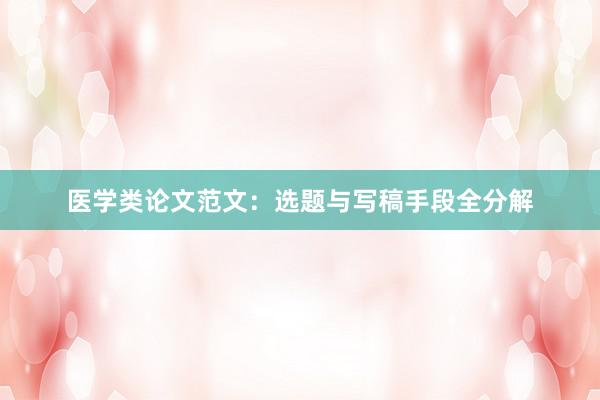 医学类论文范文：选题与写稿手段全分解