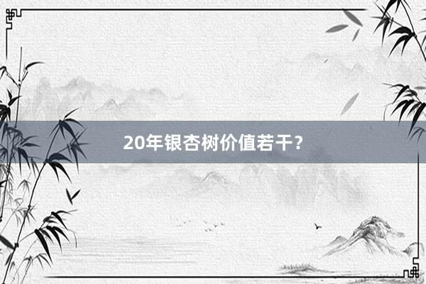 20年银杏树价值若干？