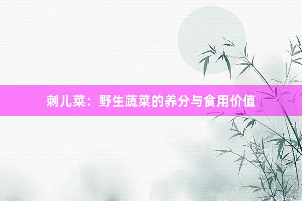 刺儿菜：野生蔬菜的养分与食用价值