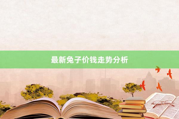 最新兔子价钱走势分析